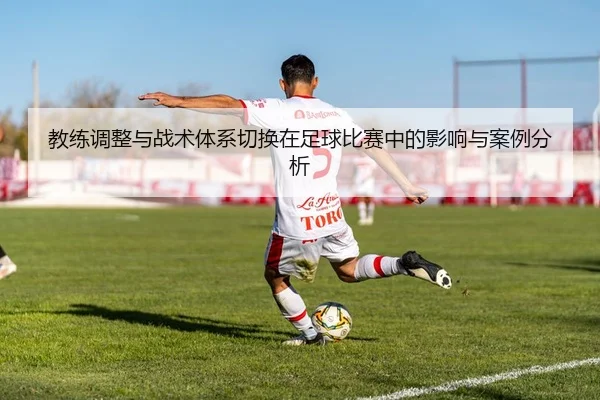 教练调整与战术体系切换在足球比赛中的影响与案例分析