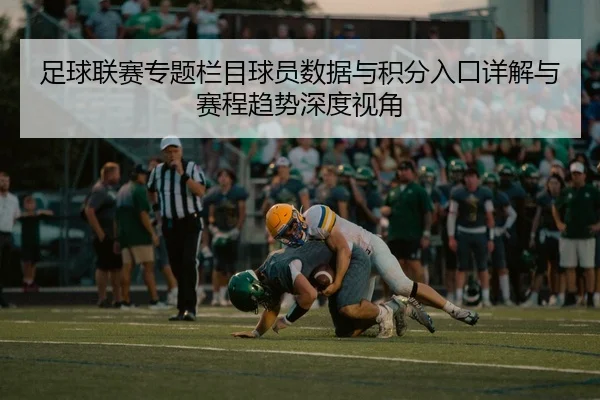 足球联赛专题栏目球员数据与积分入口详解与赛程趋势深度视角