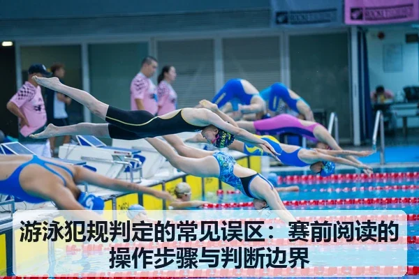 游泳犯规判定的常见误区:赛前阅读的操作步骤与判断边界